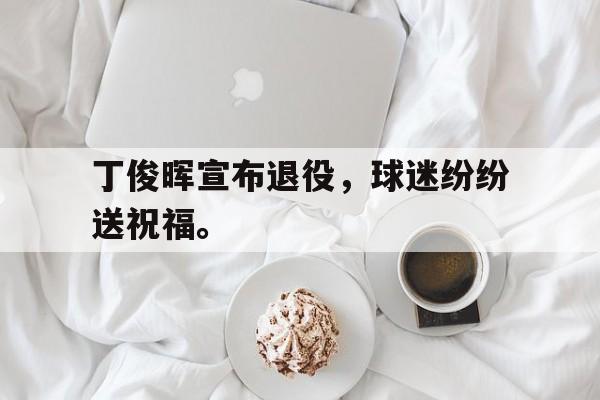乐动官方网站-丁俊晖宣布退役，球迷纷纷送祝福。