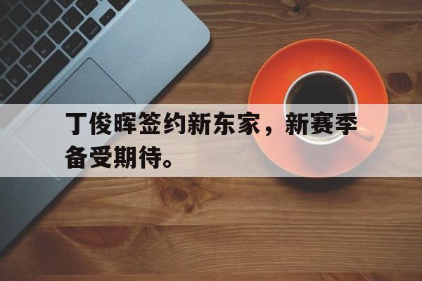 ld sports-丁俊晖签约新东家，新赛季备受期待。