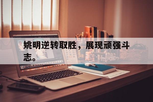 乐动官方网站-姚明逆转取胜，展现顽强斗志。