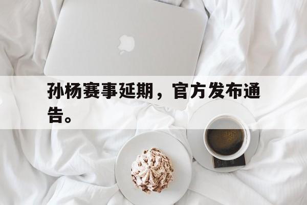 LD 乐动APP下载-孙杨赛事延期，官方发布通告。