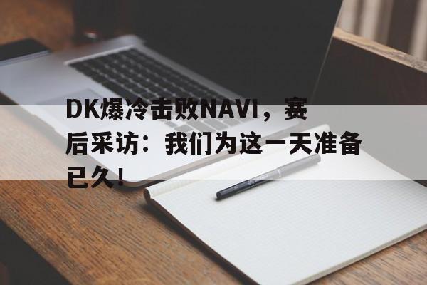ld sports-DK爆冷击败NAVI，赛后采访：我们为这一天准备已久！
