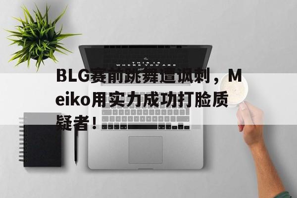 ld sports-BLG赛前跳舞遭讽刺，Meiko用实力成功打脸质疑者！