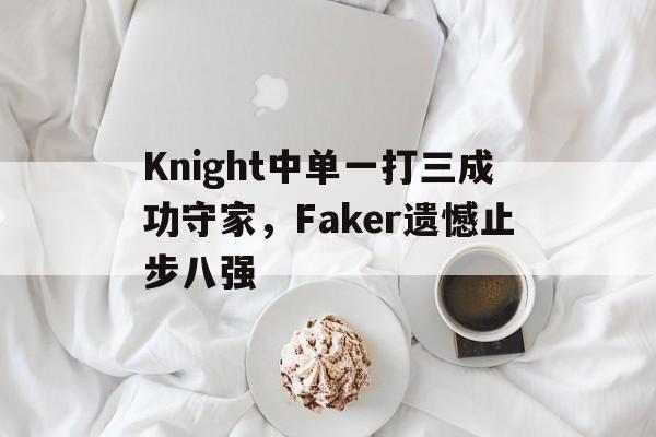 乐动网址-Knight中单一打三成功守家，Faker遗憾止步八强