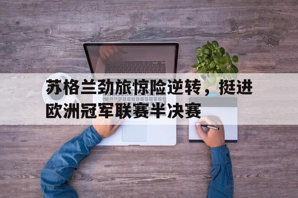 乐动官方网站-苏格兰劲旅惊险逆转，挺进欧洲冠军联赛半决赛