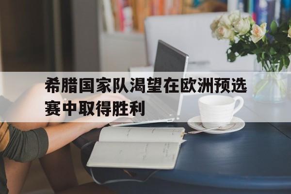 乐动网址-希腊国家队渴望在欧洲预选赛中取得胜利