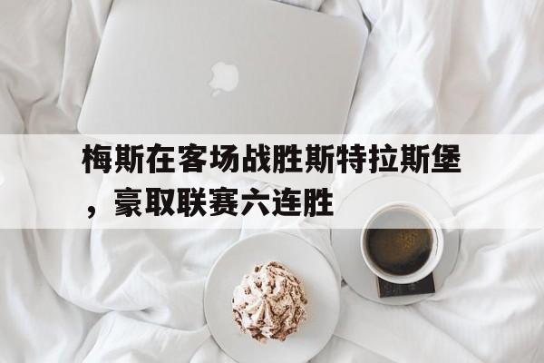 乐动网址-梅斯在客场战胜斯特拉斯堡，豪取联赛六连胜