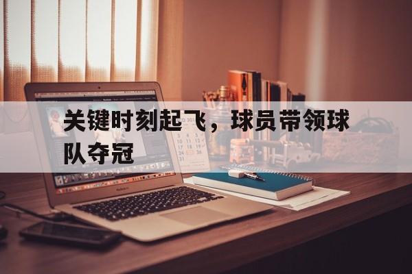 乐动官方网站-关键时刻起飞，球员带领球队夺冠