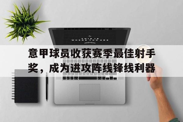 乐动官方网站-意甲球员收获赛季最佳射手奖，成为进攻阵线锋线利器