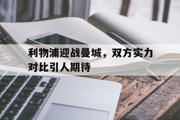 乐动网址-利物浦迎战曼城，双方实力对比引人期待