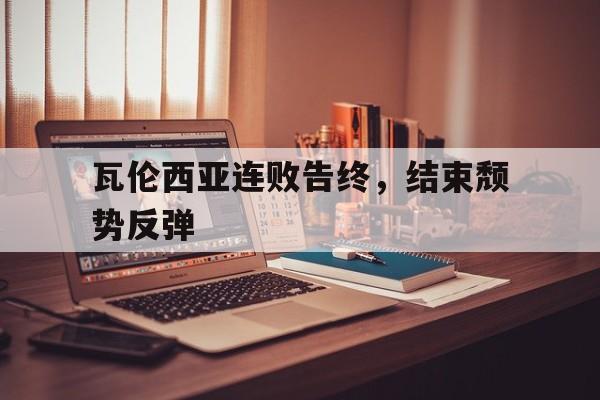 乐动官方网站-瓦伦西亚连败告终，结束颓势反弹