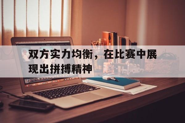 乐动官方网站-双方实力均衡，在比赛中展现出拼搏精神