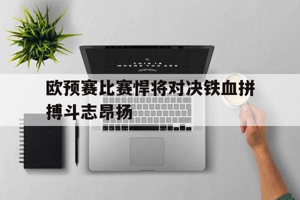 乐动官方网站-欧预赛比赛悍将对决铁血拼搏斗志昂扬